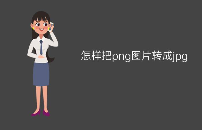 怎样把png图片转成jpg jpg格式怎么转换png？